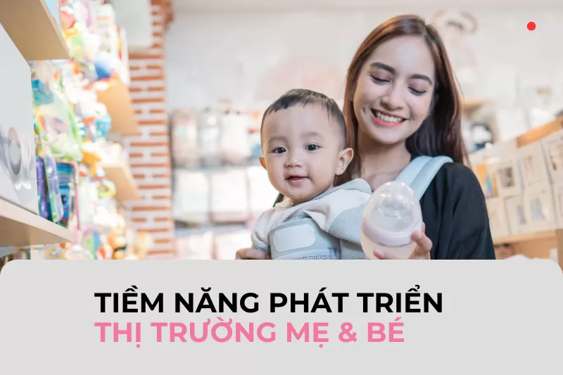 Ngành hàng Mẹ và Bé tại Việt Nam: Khai phá cơ hội trong xu hướng phát triển mạnh mẽ 2024
